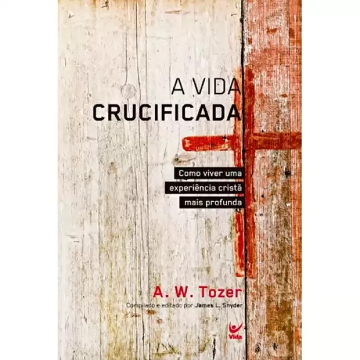 A Vida Crucificada – A.W.Tozer e James L. Snyder
