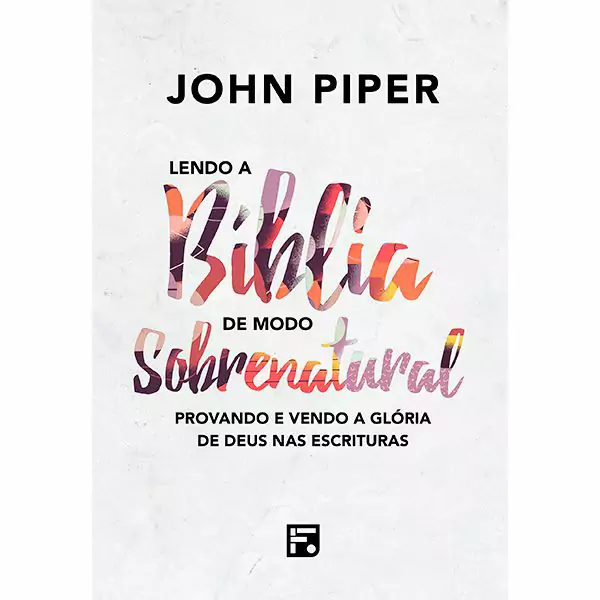 Lendo a Bíblia de Modo Sobrenatural - John Piper
